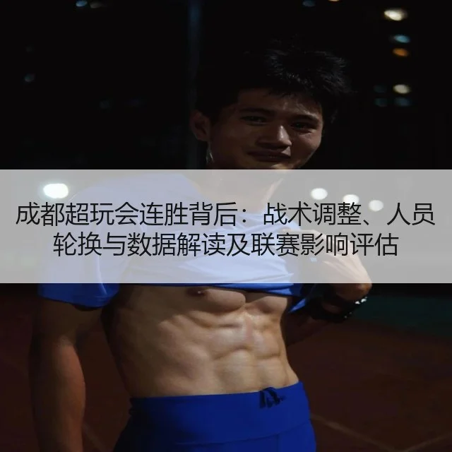 成都超玩会连胜背后:战术调整、人员轮换与数据解读及联赛影响评估