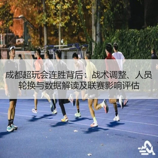 成都超玩会连胜背后：战术调整、人员轮换与数据解读及联赛影响评估
